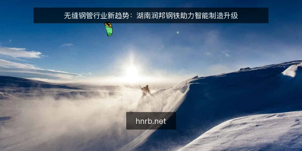 无缝钢管行业新趋势:湖南润邦钢铁助力智能制造升级 — 无缝钢管行业现状 配图
