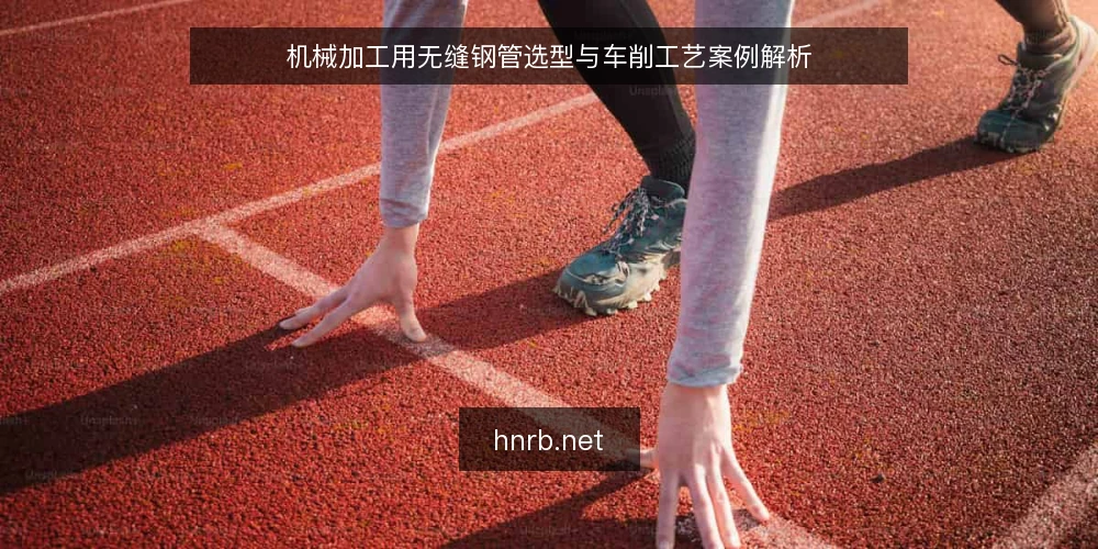 机械加工用无缝钢管选型与车削工艺案例解析 — 无缝钢管在机械加工中的应用场景 配图
