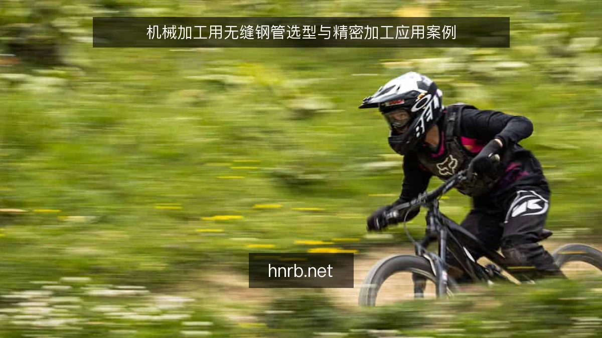 机械加工用无缝钢管选型与精密加工应用案例