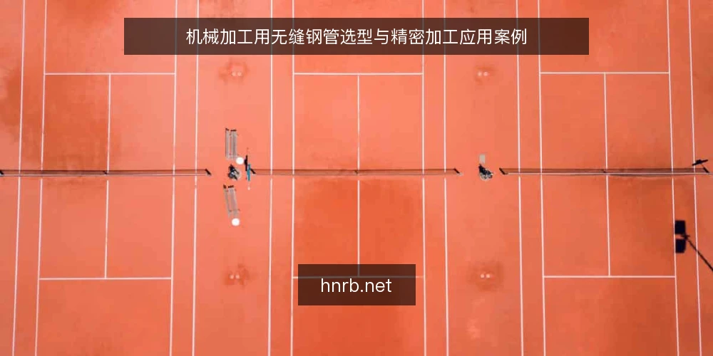机械加工用无缝钢管选型与精密加工应用案例 — 机械加工对无缝钢管的核心要求 配图