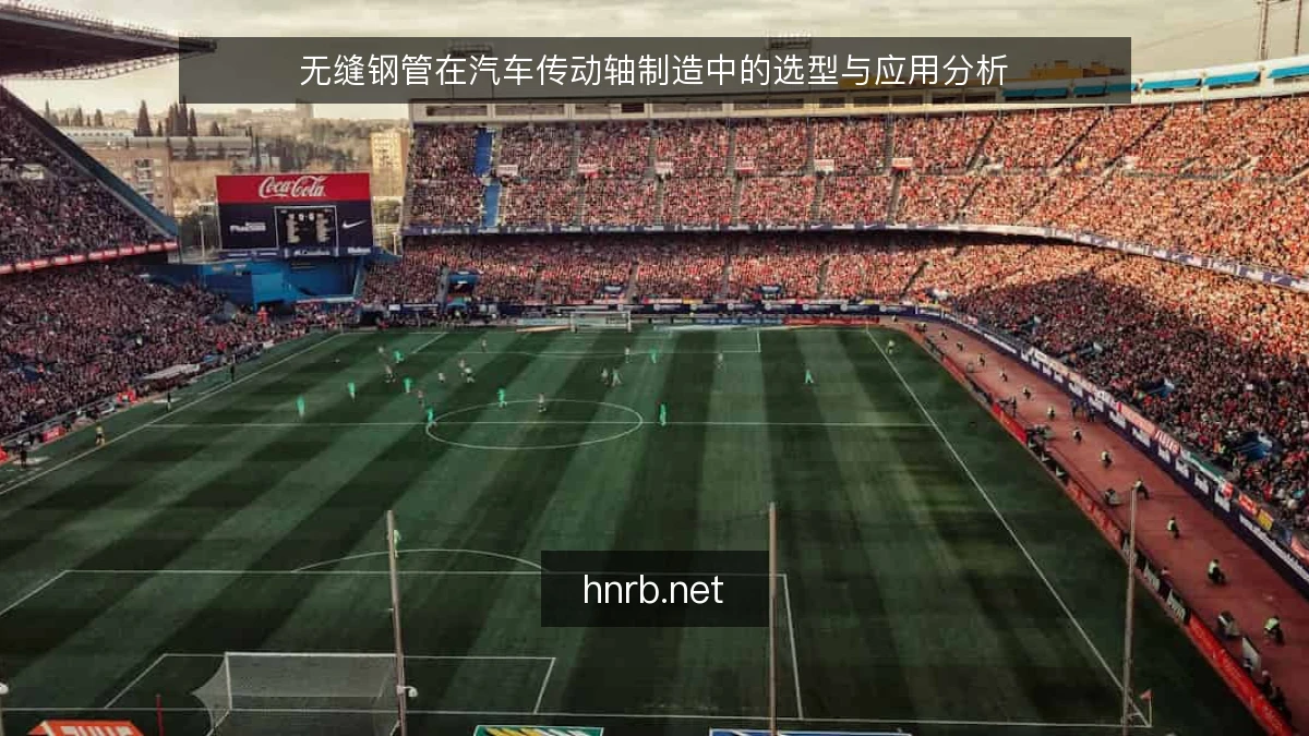 无缝钢管在汽车传动轴制造中的选型与应用分析