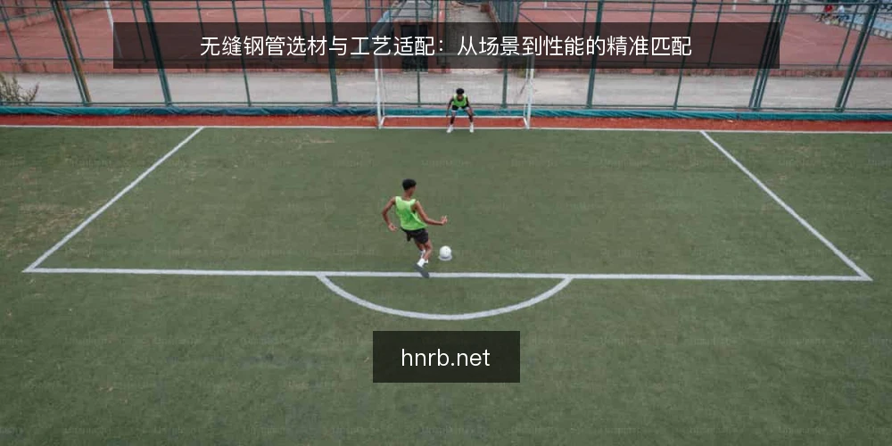 无缝钢管选材与工艺适配：从场景到性能的精准匹配 — 无缝钢管的核心性能参数及其意义 配图