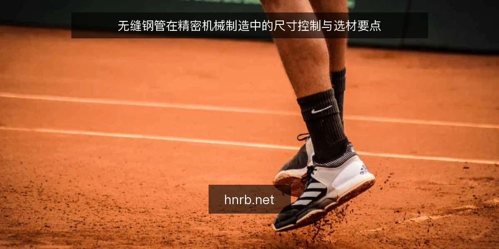无缝钢管在精密机械制造中的尺寸控制与选材要点 — 一、精密机械对无缝钢管的核心要求 配图