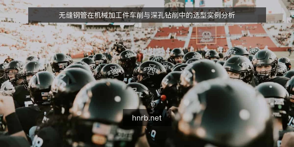 无缝钢管在机械加工件车削与深孔钻削中的选型实例分析 — 加工场景与选型前提:为什么机械加工更关注来料一致性 配图
