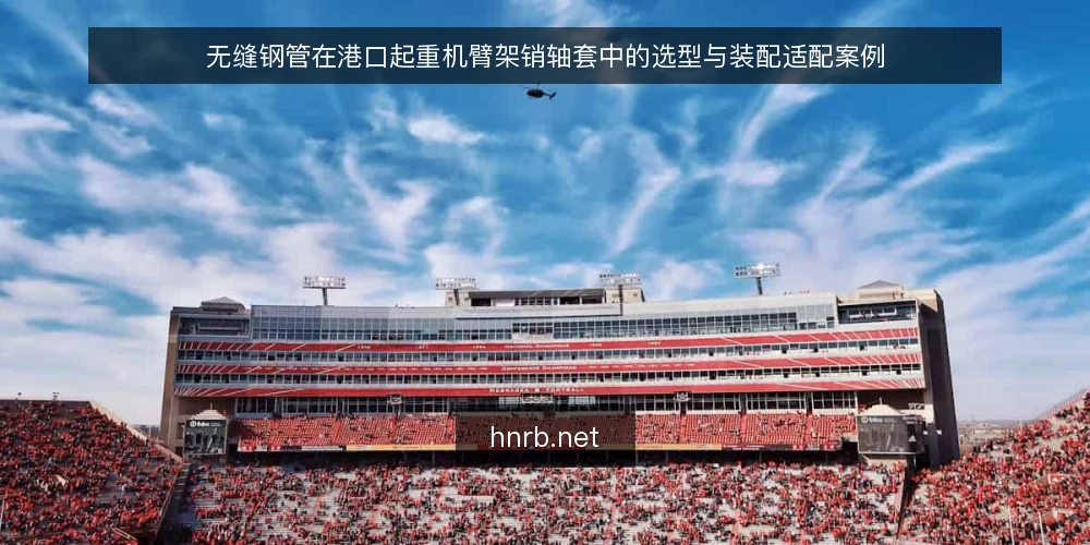 无缝钢管在港口起重机臂架销轴套中的选型与装配适配案例 — 港口起重机臂架销轴套的工况特征与失效形式 配图
