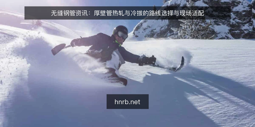 无缝钢管资讯：厚壁管热轧与冷拔的路线选择与现场适配 — 厚壁管的成型难点：为什么壁厚与内孔是核心变量 配图