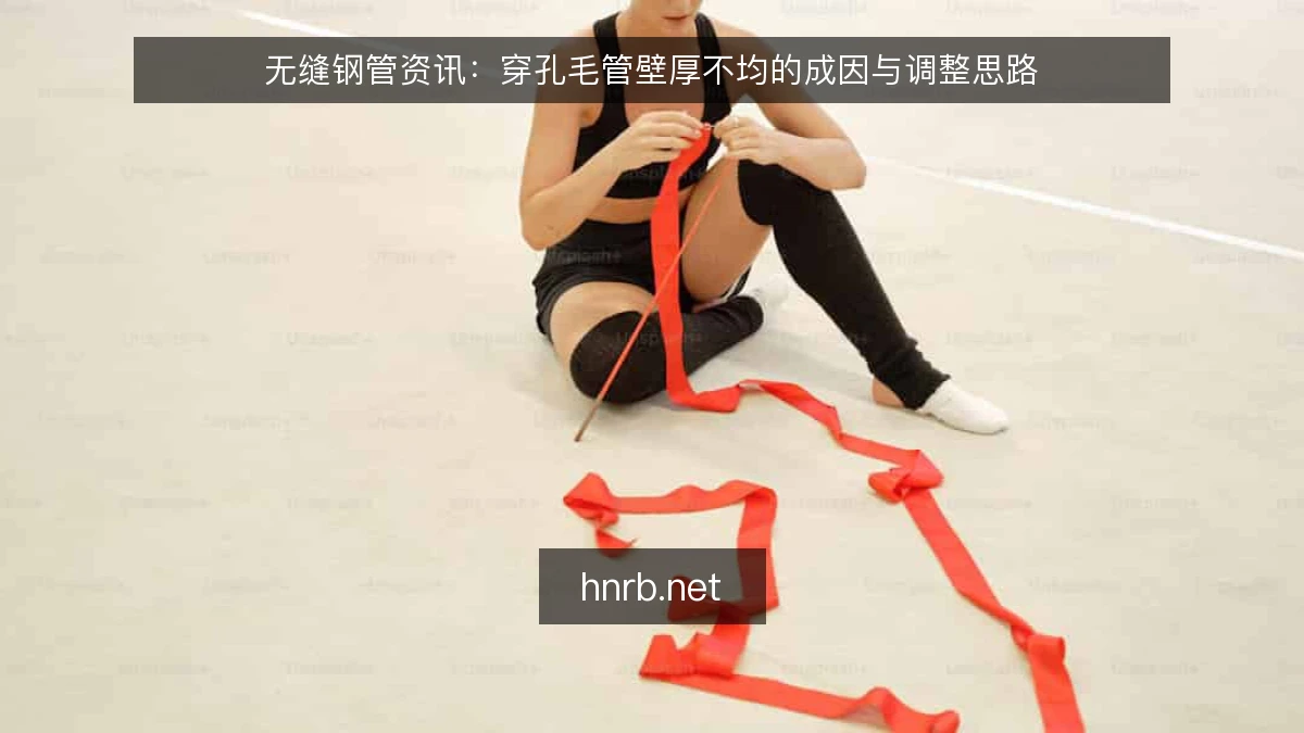 无缝钢管资讯:穿孔毛管壁厚不均的成因与调整思路