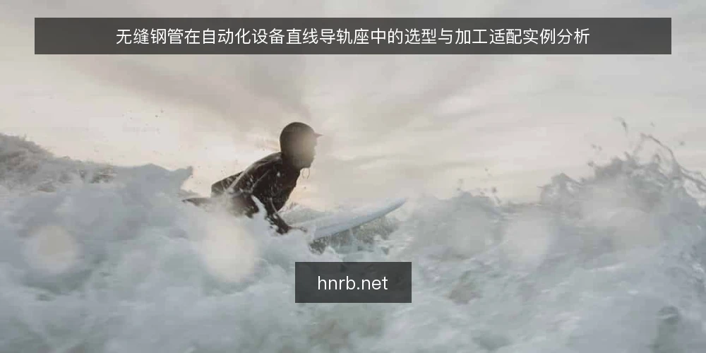 无缝钢管在自动化设备直线导轨座中的选型与加工适配实例分析 — 直线导轨座对无缝钢管毛坯的基准要求 配图