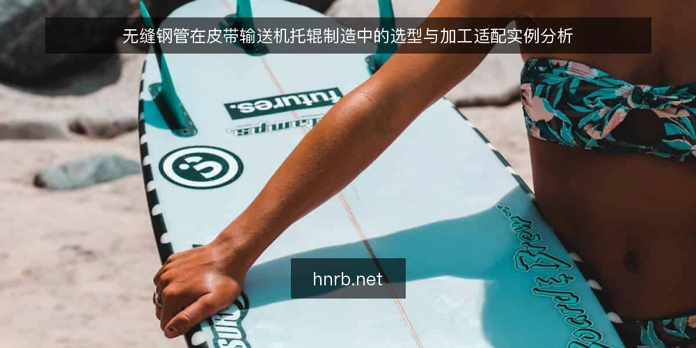 无缝钢管在皮带输送机托辊制造中的选型与加工适配实例分析 — 托辊用无缝钢管的工况特点与选型切入点 配图