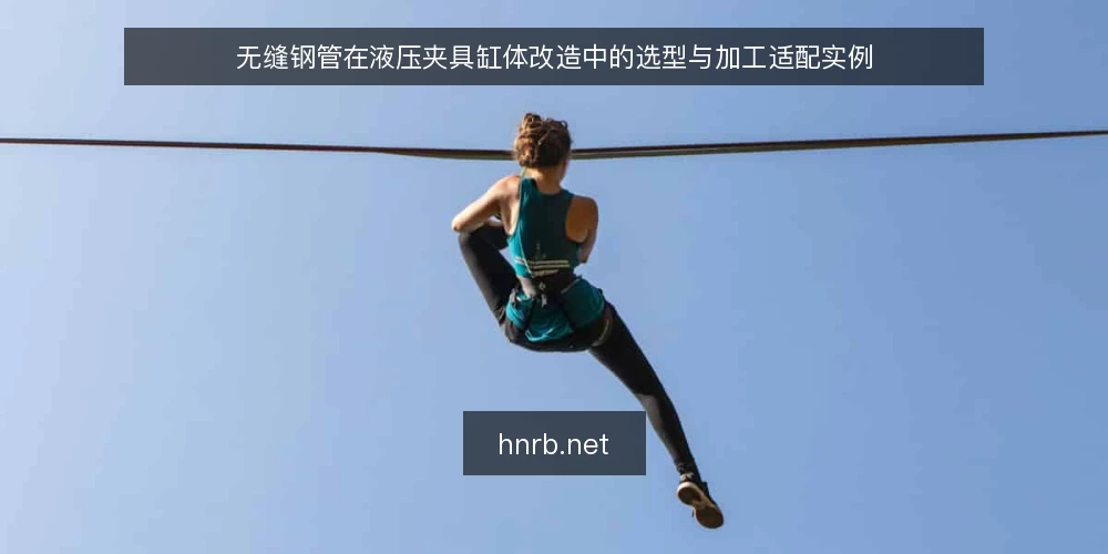 无缝钢管在液压夹具缸体改造中的选型与加工适配实例 — 改造场景与工况梳理:为什么选择无缝钢管 配图